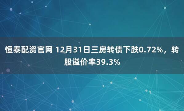 恒泰配资官网 12月31日三房转债下跌0.72%，转股溢价率39.3%