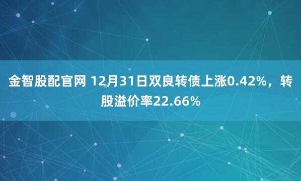 金智股配官网 12月31日双良转债上涨0.42%，转股溢价率22.66%