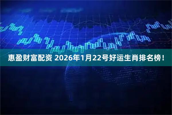 惠盈财富配资 2026年1月22号好运生肖排名榜！