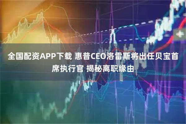 全国配资APP下载 惠普CEO洛雷斯将出任贝宝首席执行官 揭秘离职缘由