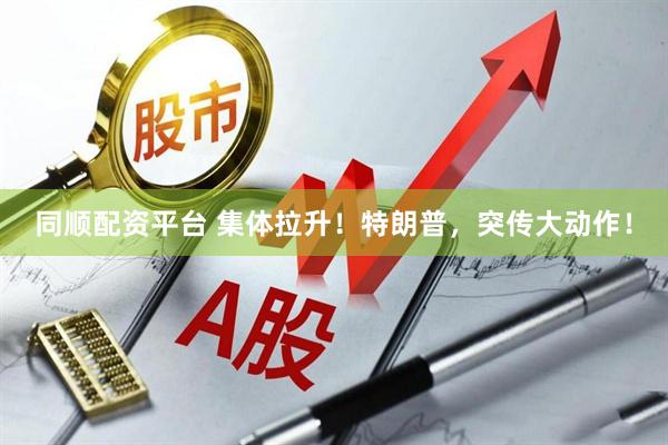 同顺配资平台 集体拉升！特朗普，突传大动作！